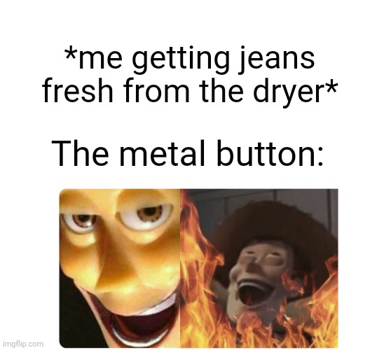 This happened to me today | *me getting jeans fresh from the dryer*; The metal button: | image tagged in satanic woody | made w/ Imgflip meme maker