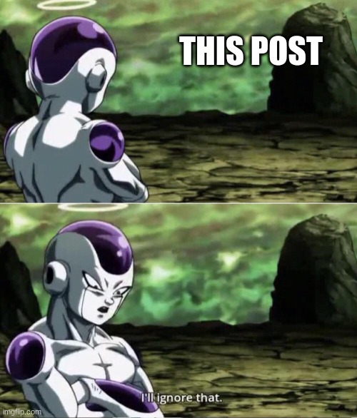 Freiza I'll ignore that | THIS POST | image tagged in freiza i'll ignore that | made w/ Imgflip meme maker