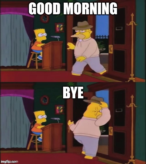 Bye | GOOD MORNING; BYE | image tagged in walking in and out | made w/ Imgflip meme maker