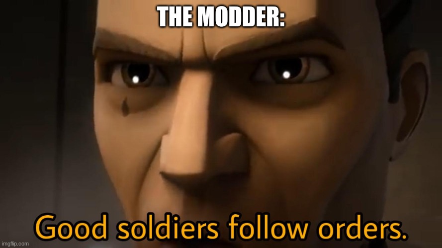 good soldiers follow orders | THE MODDER: | image tagged in good soldiers follow orders | made w/ Imgflip meme maker