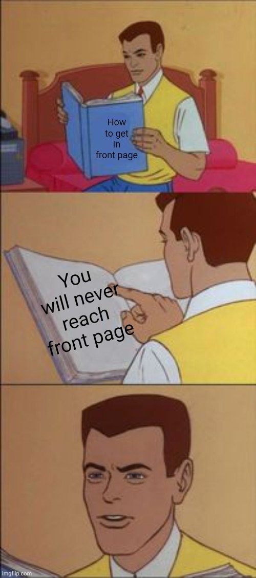 :( | How to get in front page; You will never reach front page | image tagged in peter parker reading a book | made w/ Imgflip meme maker