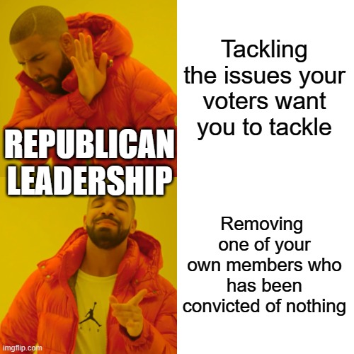 Drake Hotline Bling | Tackling the issues your voters want you to tackle; REPUBLICAN LEADERSHIP; Removing  one of your own members who has been convicted of nothing | image tagged in memes,drake hotline bling | made w/ Imgflip meme maker