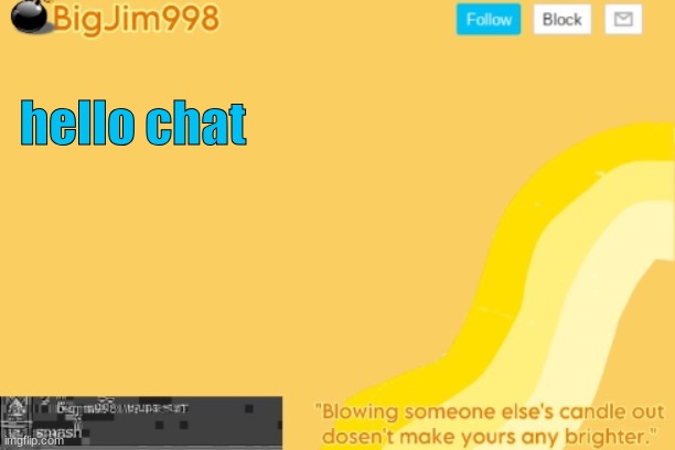 hello chat | image tagged in bigjim998 template | made w/ Imgflip meme maker