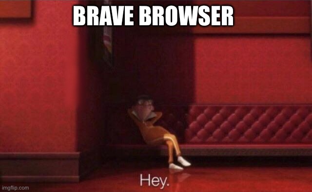 BRAVE BROWSER | image tagged in hey | made w/ Imgflip meme maker