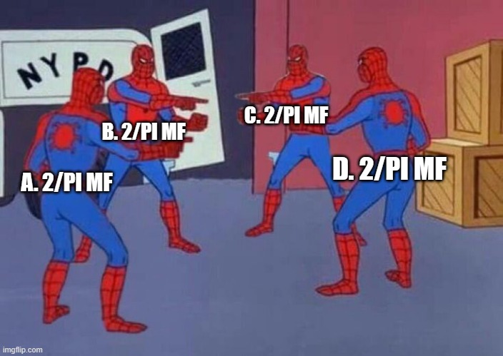 4 Spiderman pointing at each other | C. 2/PI MF; B. 2/PI MF; D. 2/PI MF; A. 2/PI MF | image tagged in 4 spiderman pointing at each other | made w/ Imgflip meme maker