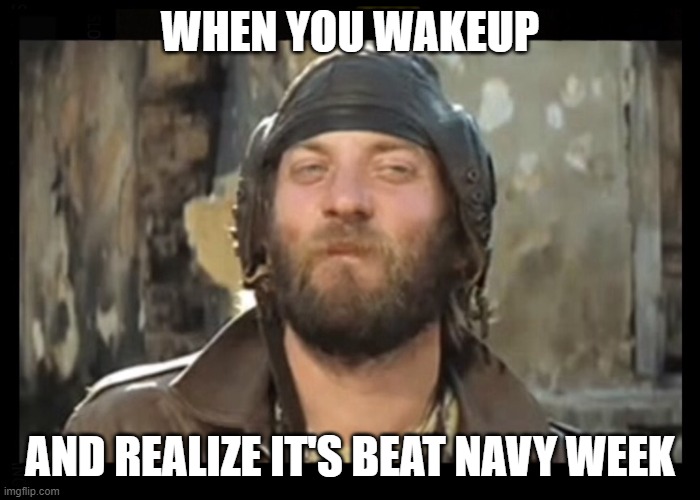 Sergeant Oddball Kelly's | WHEN YOU WAKEUP; AND REALIZE IT'S BEAT NAVY WEEK | image tagged in sergeant oddball kelly's | made w/ Imgflip meme maker