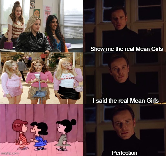 Mean Girls since the 60s | Show me the real Mean Girls; I said the real Mean Girls; Perfection | image tagged in perfection,memes,charlie brown,peanuts,mean girls | made w/ Imgflip meme maker