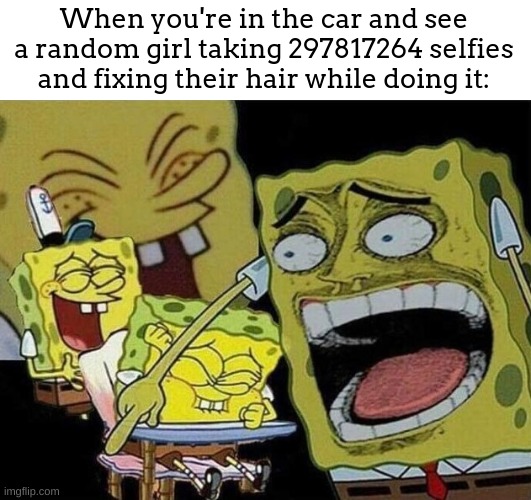 they look sooooo stupid while doing this. like, you dont need to get a one in a million picture to post on instagram (X) | When you're in the car and see a random girl taking 297817264 selfies and fixing their hair while doing it: | image tagged in spongebob laughing hysterically,meme,woman | made w/ Imgflip meme maker
