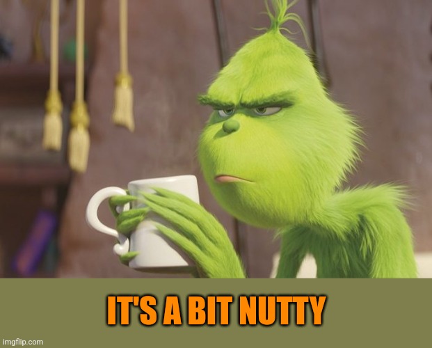 Grinch coffee | IT'S A BIT NUTTY | image tagged in grinch coffee | made w/ Imgflip meme maker