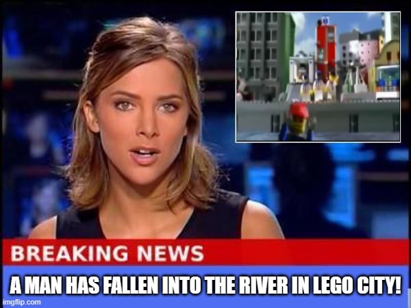 Hey! | A MAN HAS FALLEN INTO THE RIVER IN LEGO CITY! | image tagged in breaking news | made w/ Imgflip meme maker