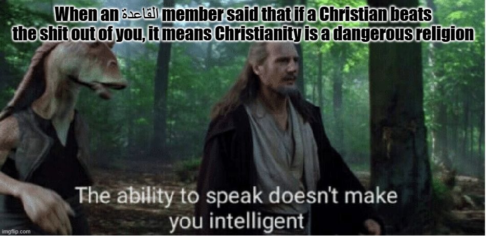 star wars prequel qui-gon ability to speak | When an القاعدة member said that if a Christian beats the shit out of you, it means Christianity is a dangerous religion | image tagged in star wars prequel qui-gon ability to speak | made w/ Imgflip meme maker