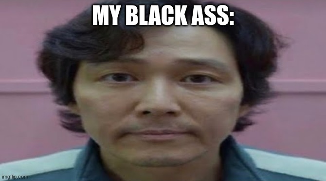 gi hun stare | MY BLACK ASS: | image tagged in gi hun stare | made w/ Imgflip meme maker