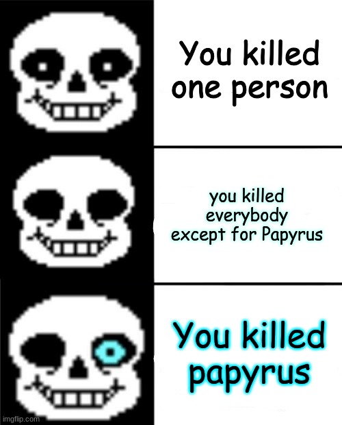 sans | You killed one person you killed everybody except for Papyrus You killed papyrus | image tagged in sans | made w/ Imgflip meme maker