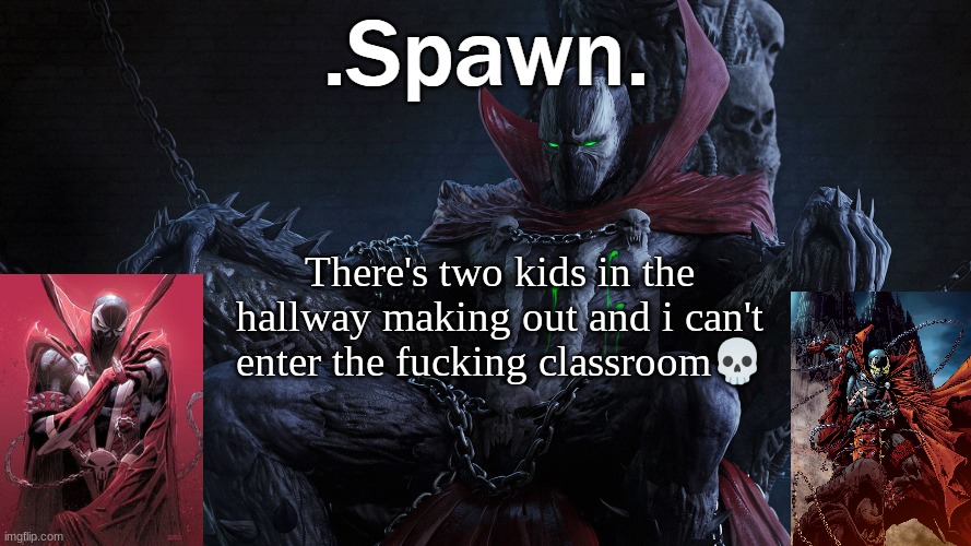 .Spawn. | There's two kids in the hallway making out and i can't enter the fucking classroom💀 | image tagged in spawn | made w/ Imgflip meme maker