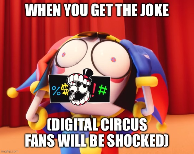 pomni swearing | WHEN YOU GET THE JOKE (DIGITAL CIRCUS FANS WILL BE SHOCKED) | image tagged in pomni swearing | made w/ Imgflip meme maker