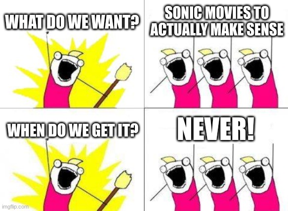 First | WHAT DO WE WANT? SONIC MOVIES TO ACTUALLY MAKE SENSE; NEVER! WHEN DO WE GET IT? | image tagged in memes,what do we want | made w/ Imgflip meme maker