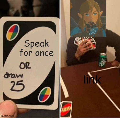UNO Draw 25 Cards Meme | Speak for once; link | image tagged in memes,uno draw 25 cards | made w/ Imgflip meme maker