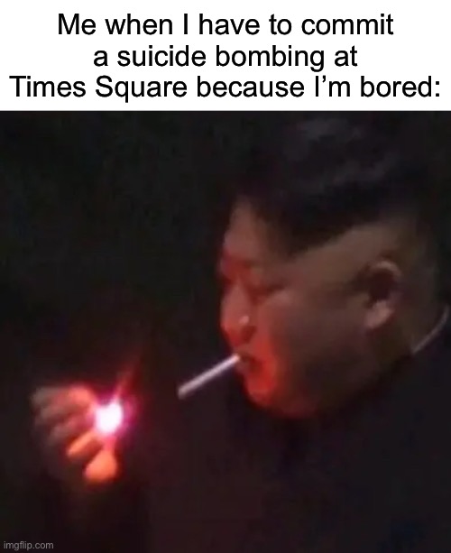 Minor inconvenience | Me when I have to commit a suicide bombing at Times Square because I’m bored: | image tagged in suicide | made w/ Imgflip meme maker