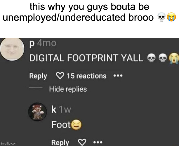 this why you guys bouta be unemployed/undereducated brooo 💀😭 | made w/ Imgflip meme maker