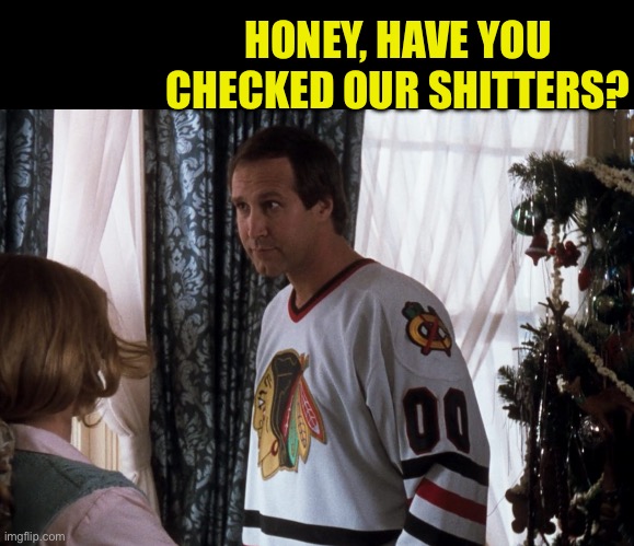 HONEY, HAVE YOU CHECKED OUR SHITTERS? | made w/ Imgflip meme maker