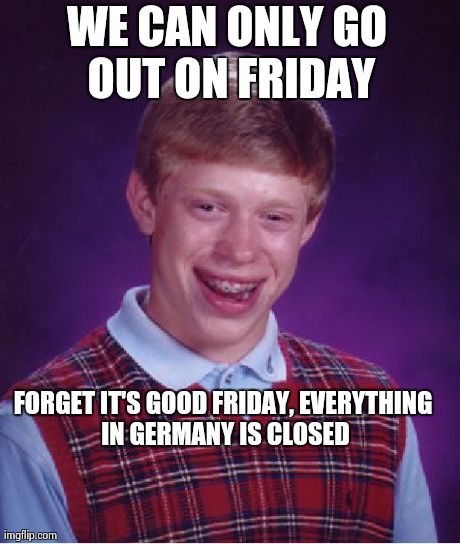 Bad Luck Brian Meme | WE CAN ONLY GO OUT ON FRIDAY FORGET IT'S GOOD FRIDAY, EVERYTHING IN GERMANY IS CLOSED | image tagged in memes,bad luck brian | made w/ Imgflip meme maker