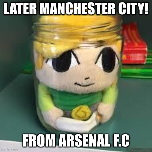 Link of the jar | LATER MANCHESTER CITY! FROM ARSENAL F.C | image tagged in link of the jar | made w/ Imgflip meme maker
