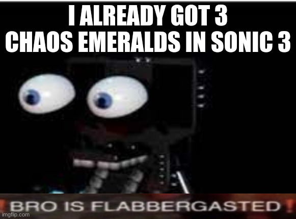 buddy is flabbergasted | I ALREADY GOT 3 CHAOS EMERALDS IN SONIC 3 | image tagged in buddy is flabbergasted | made w/ Imgflip meme maker