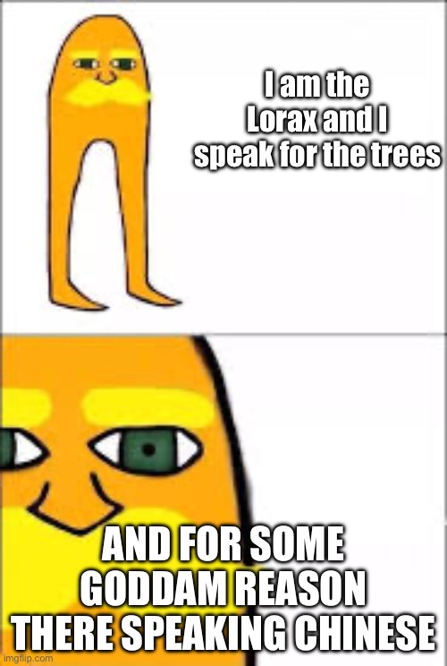 I don’t have google translate | I am the Lorax and I speak for the trees; AND FOR SOME GODDAM REASON THERE SPEAKING CHINESE | image tagged in lorax format,why,annoying | made w/ Imgflip meme maker