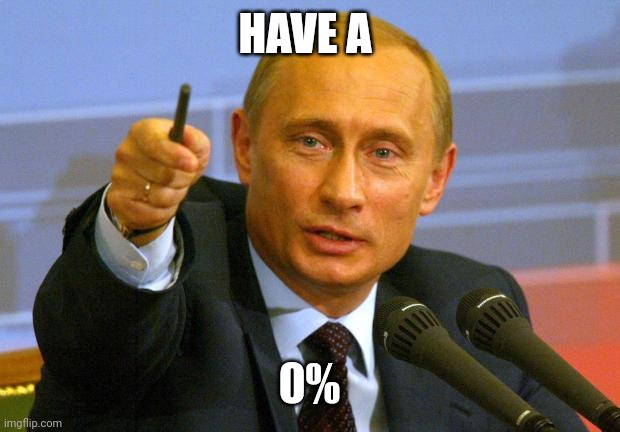 Good Guy Putin Meme | HAVE A 0% | image tagged in memes,good guy putin | made w/ Imgflip meme maker