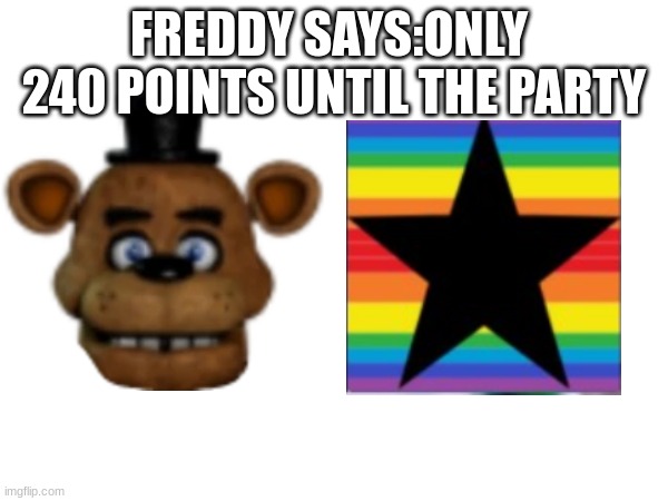 ONLY 240pts until THE PARTY | FREDDY SAYS:ONLY  240 POINTS UNTIL THE PARTY | image tagged in memes,funny memes,30k,memer,fnaf | made w/ Imgflip meme maker