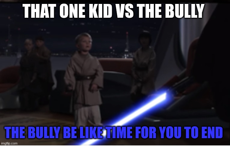 Younglings | THAT ONE KID VS THE BULLY; THE BULLY BE LIKE TIME FOR YOU TO END | image tagged in younglings | made w/ Imgflip meme maker