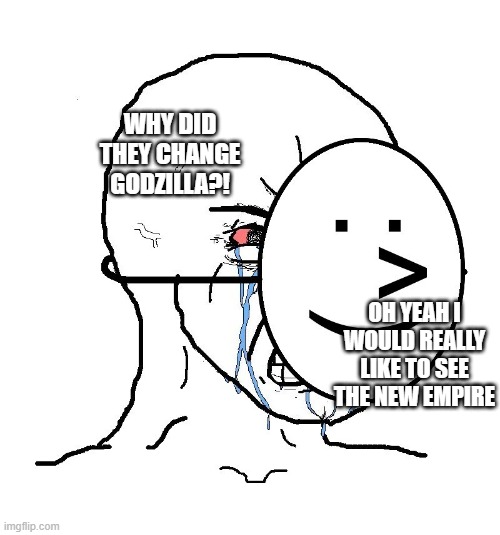 I'll explain in the comments | WHY DID THEY CHANGE GODZILLA?! OH YEAH I WOULD REALLY LIKE TO SEE THE NEW EMPIRE | image tagged in pretending to be happy hiding crying behind a mask | made w/ Imgflip meme maker