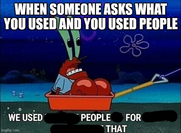 Mr. Krabs We used to beat people up for saying things like that | WHEN SOMEONE ASKS WHAT YOU USED AND YOU USED PEOPLE | image tagged in mr krabs we used to beat people up for saying things like that | made w/ Imgflip meme maker