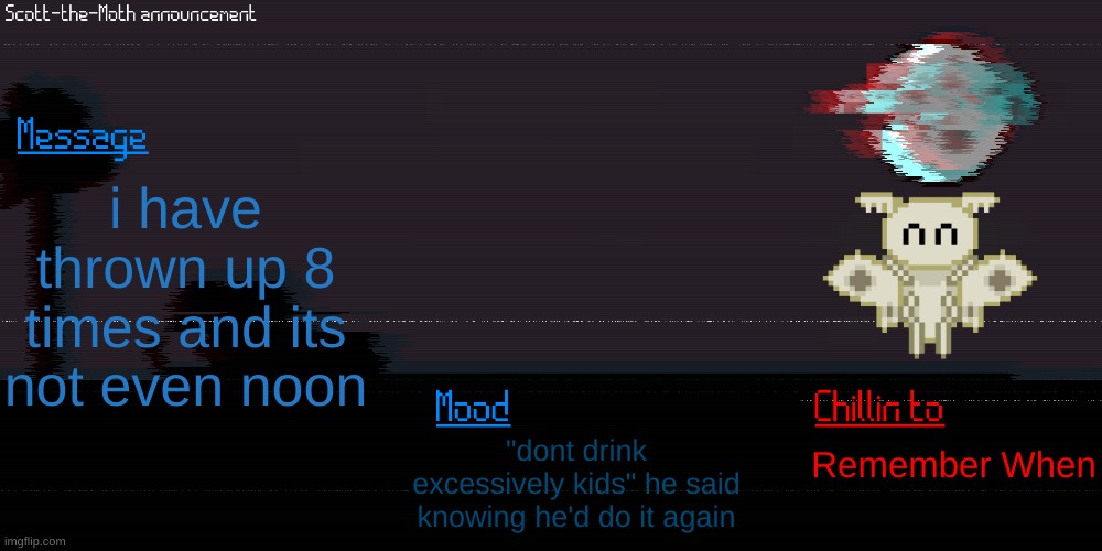 regret noises | i have thrown up 8 times and its not even noon; "dont drink excessively kids" he said knowing he'd do it again; Remember When | image tagged in scott the moth temp | made w/ Imgflip meme maker