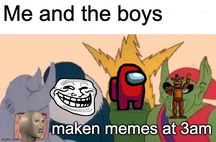 Me And The Boys | Me and the boys; maken memes at 3am | image tagged in memes,me and the boys | made w/ Imgflip meme maker