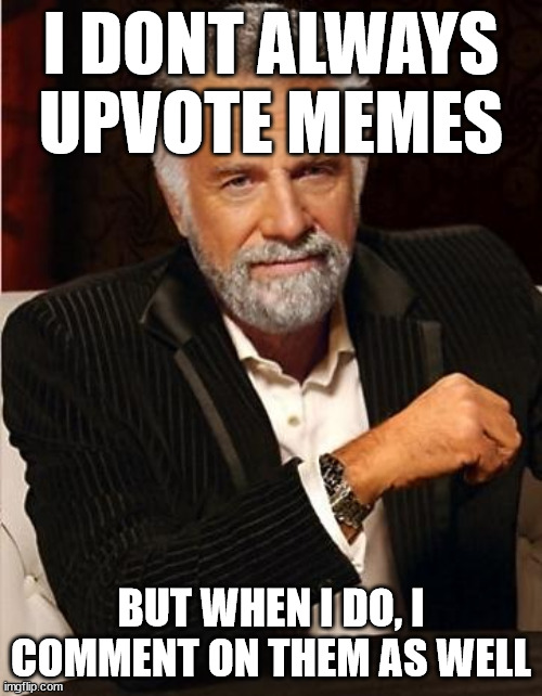 i don't always | I DONT ALWAYS UPVOTE MEMES; BUT WHEN I DO, I COMMENT ON THEM AS WELL | image tagged in i don't always | made w/ Imgflip meme maker