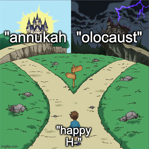 Two Paths | "annukah "olocaust" "happy H-" | image tagged in two paths | made w/ Imgflip meme maker