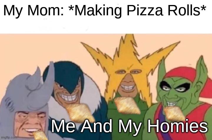 Pizza Roll are amazing | My Mom: *Making Pizza Rolls*; Me And My Homies | image tagged in memes,me and the boys | made w/ Imgflip meme maker