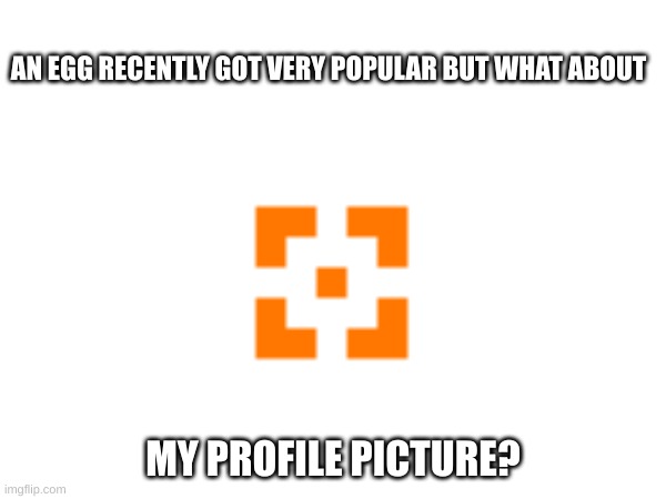 how popular is this icon | AN EGG RECENTLY GOT VERY POPULAR BUT WHAT ABOUT; MY PROFILE PICTURE? | image tagged in fun | made w/ Imgflip meme maker