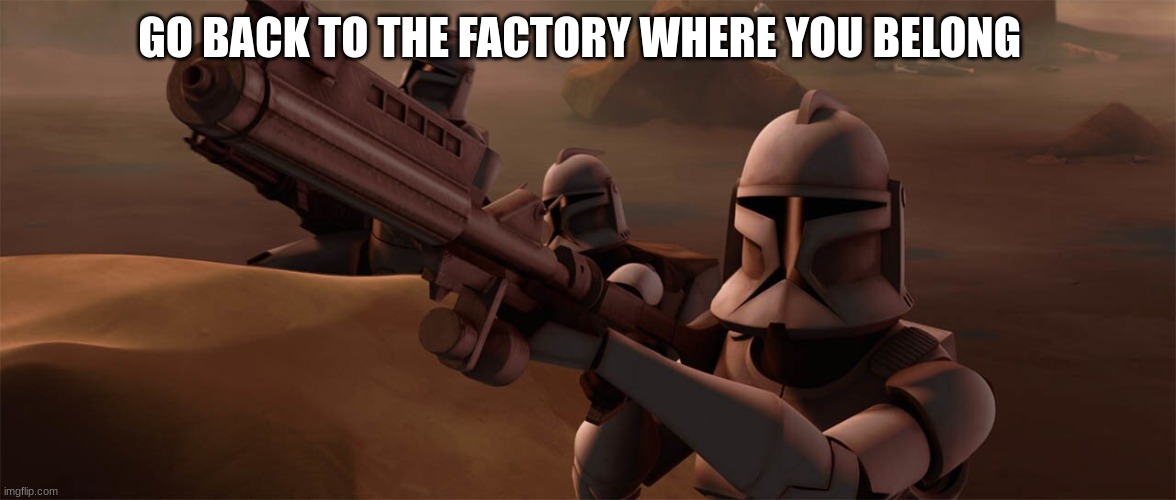 GO BACK TO THE FACTORY WHERE YOU BELONG | made w/ Imgflip meme maker