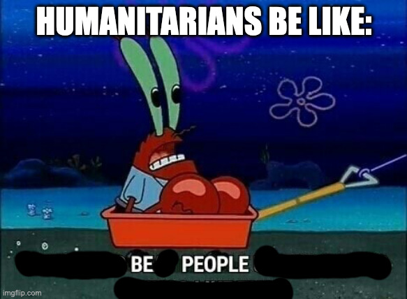 Mr. Krabs We used to beat people up for saying things like that | HUMANITARIANS BE LIKE: | image tagged in mr krabs we used to beat people up for saying things like that | made w/ Imgflip meme maker