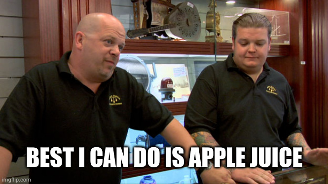 Pawn Stars Best I Can Do | BEST I CAN DO IS APPLE JUICE | image tagged in pawn stars best i can do | made w/ Imgflip meme maker