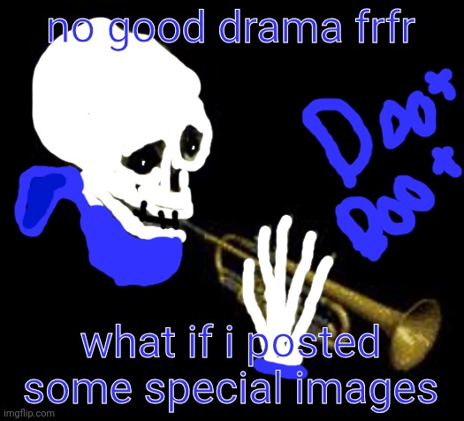 sans doot | no good drama frfr; what if i posted some special images | image tagged in sans doot | made w/ Imgflip meme maker
