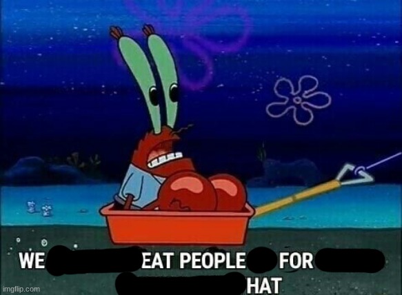 Eat someone, gain a hat | image tagged in mr krabs we used to beat people up for saying things like that | made w/ Imgflip meme maker