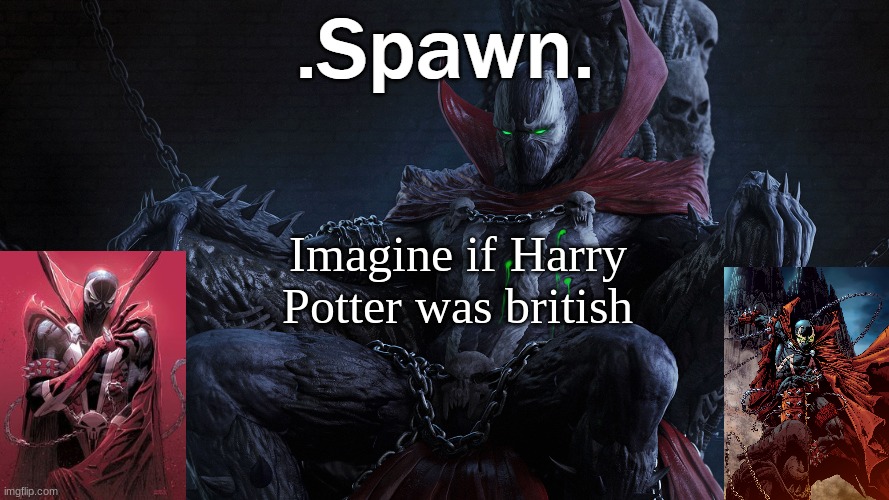 .Spawn. | Imagine if Harry Potter was british | image tagged in spawn | made w/ Imgflip meme maker