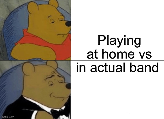 Tuxedo Winnie The Pooh Meme | Playing at home vs in actual band | image tagged in memes,tuxedo winnie the pooh | made w/ Imgflip meme maker