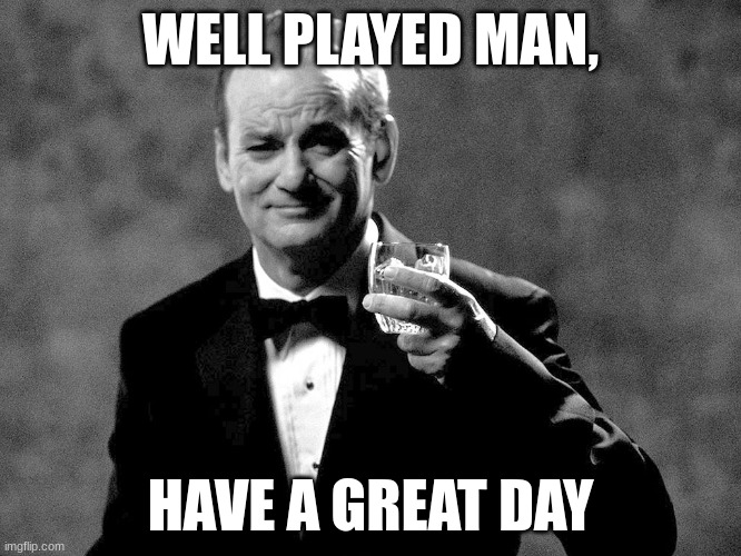 Bill Murray well played sir | WELL PLAYED MAN, HAVE A GREAT DAY | image tagged in bill murray well played sir | made w/ Imgflip meme maker