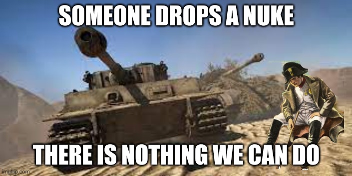 nukes be like | SOMEONE DROPS A NUKE; THERE IS NOTHING WE CAN DO | image tagged in war thunder | made w/ Imgflip meme maker