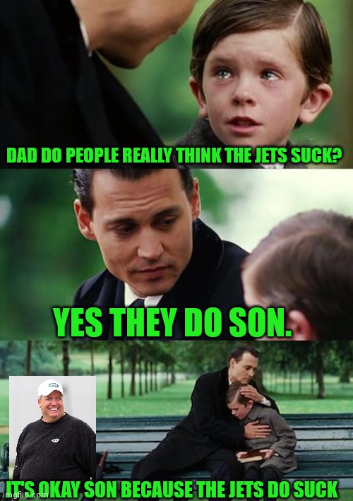 Jets Suck | DAD DO PEOPLE REALLY THINK THE JETS SUCK? YES THEY DO SON. IT'S OKAY SON BECAUSE THE JETS DO SUCK | image tagged in memes,finding neverland,funny memes | made w/ Imgflip meme maker
