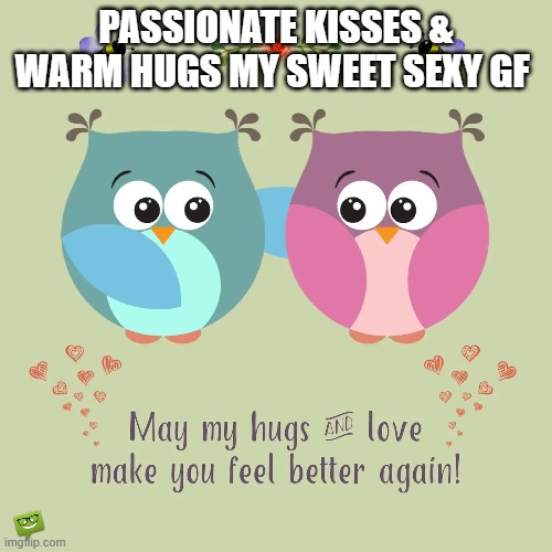 PASSIONATE KISSES & WARM HUGS MY SWEET SEXY GF | made w/ Imgflip meme maker